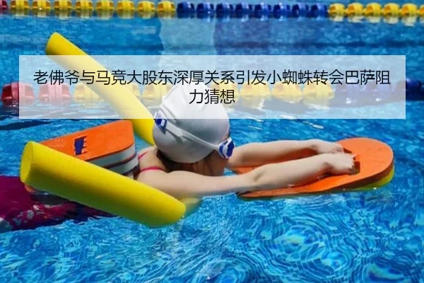 老佛爷与马竞大股东深厚关系引发小蜘蛛转会巴萨阻力猜想